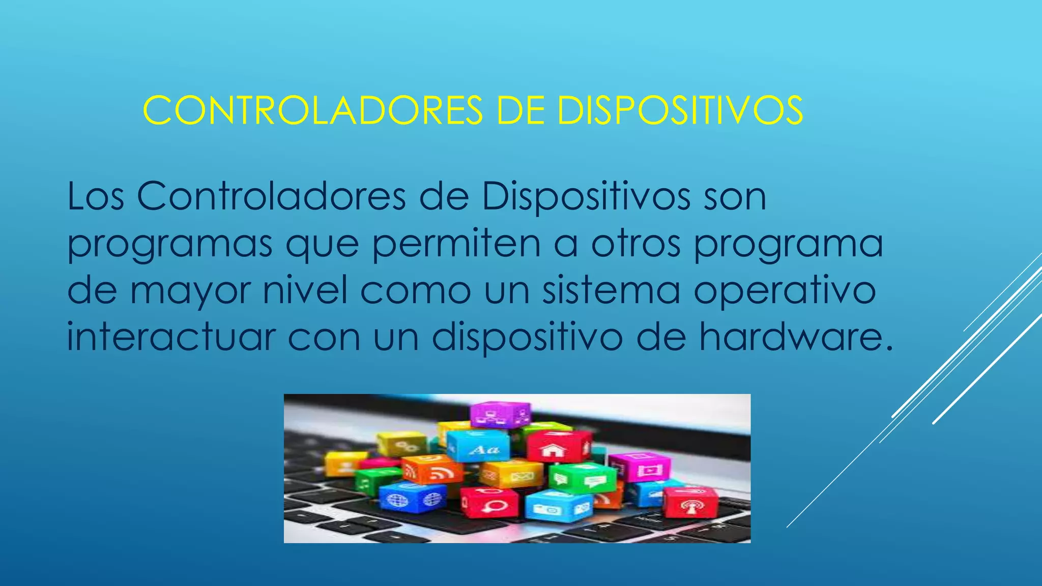 CONTROLADORES DE DISPOSITIVOS
Los Controladores de Dispositivos son
programas que permiten a otros programa
de mayor nivel como un sistema operativo
interactuar con un dispositivo de hardware.
 