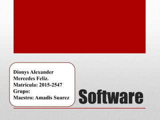 Software
Dionys Alexander
Mercedes Feliz.
Matricula: 2015-2547
Grupo:
Maestro: Amadis Suarez
 