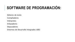 SOFTWARE DE PROGRAMACIÓN:
Editores de texto
Compiladores
Intérpretes
Enlazadores
Depuradores
Entornos de Desarrollo Integrados (IDE)
 