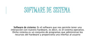 SOFTWARE DE SISTEMA
Software de sistema: Es el software que nos permite tener una
interacción con nuestro hardware, es dec...