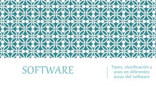SOFTWARE Tipos, clasificación y
usos en diferentes
áreas del software
 