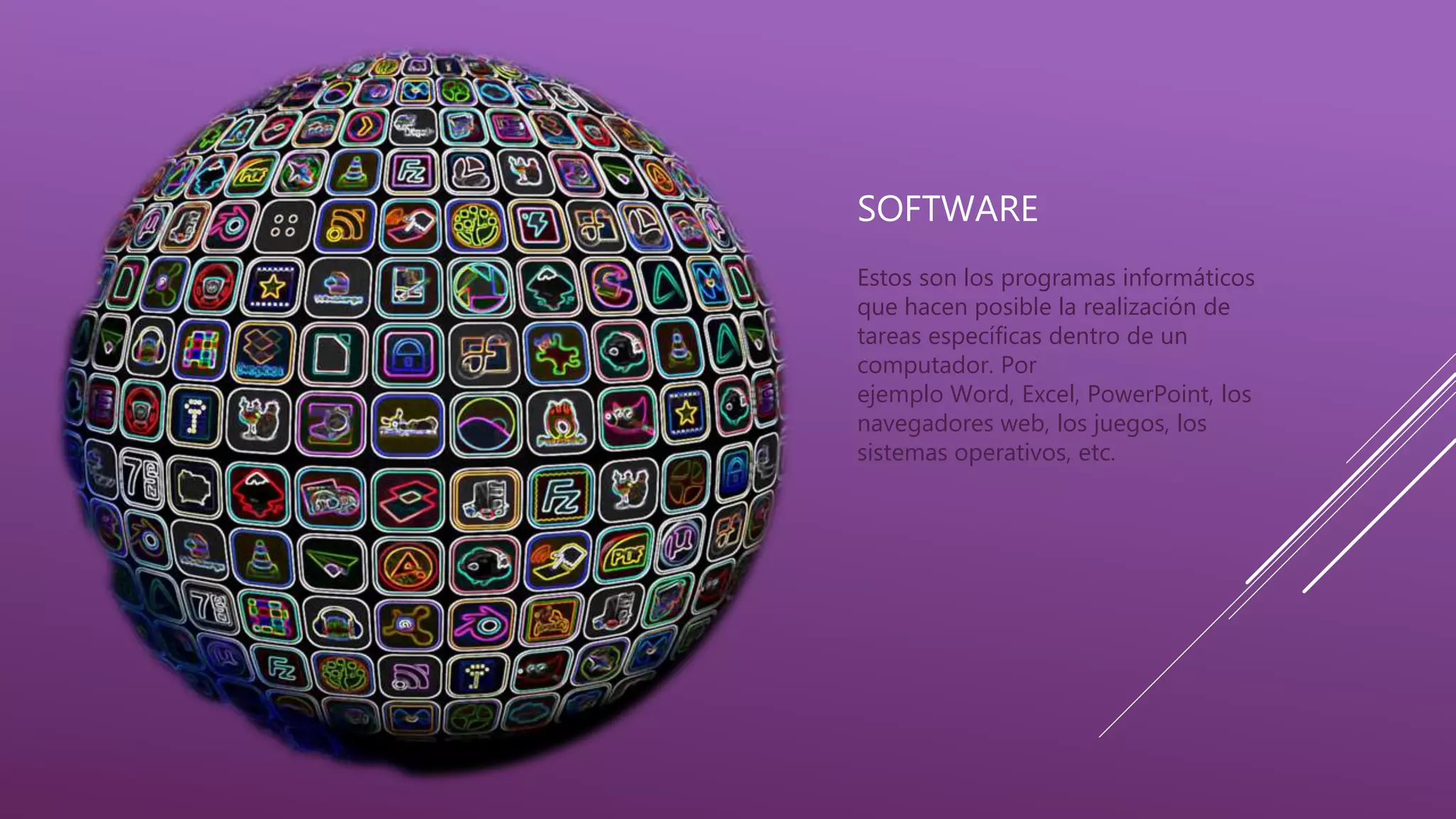SOFTWARE
Estos son los programas informáticos
que hacen posible la realización de
tareas específicas dentro de un
computador. Por
ejemplo Word, Excel, PowerPoint, los
navegadores web, los juegos, los
sistemas operativos, etc.