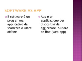  Il software è un
programma
applicativo da
scaricare o usare
offline
 App è un
applicazione per
dispositivi da
aggiornare o usare
on line (web-app)
 