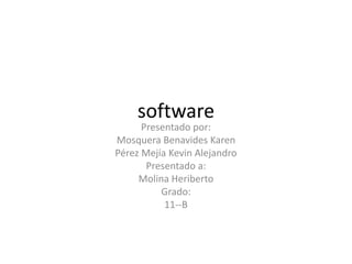 software
Presentado por:
Mosquera Benavides Karen
Pérez Mejía Kevin Alejandro
Presentado a:
Molina Heriberto
Grado:
11--B
 
