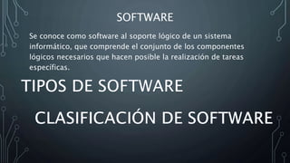 SOFTWARE
Se conoce como software al soporte lógico de un sistema
informático, que comprende el conjunto de los componentes
lógicos necesarios que hacen posible la realización de tareas
específicas.
 