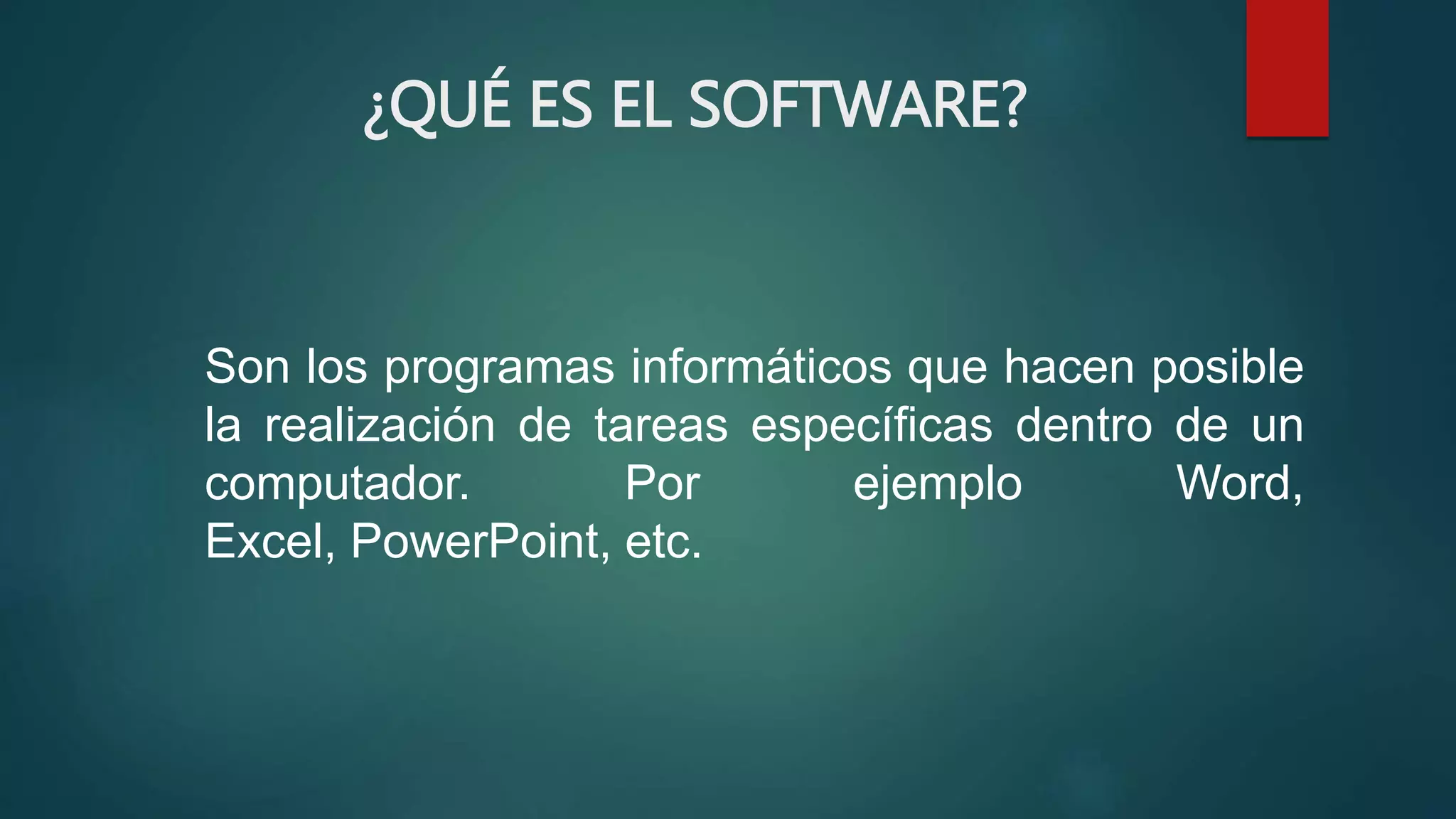 ¿QUÉ ES EL SOFTWARE?
Son los programas informáticos que hacen posible
la realización de tareas específicas dentro de un
computador. Por ejemplo Word,
Excel, PowerPoint, etc.