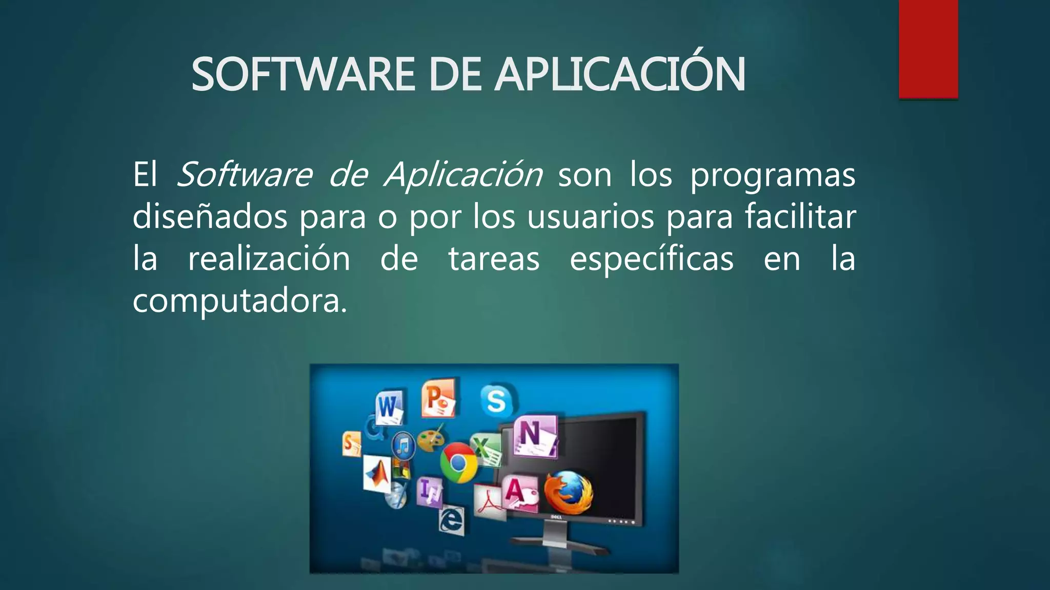 SOFTWARE DE APLICACIÓN
El Software de Aplicación son los programas
diseñados para o por los usuarios para facilitar
la realización de tareas específicas en la
computadora.
