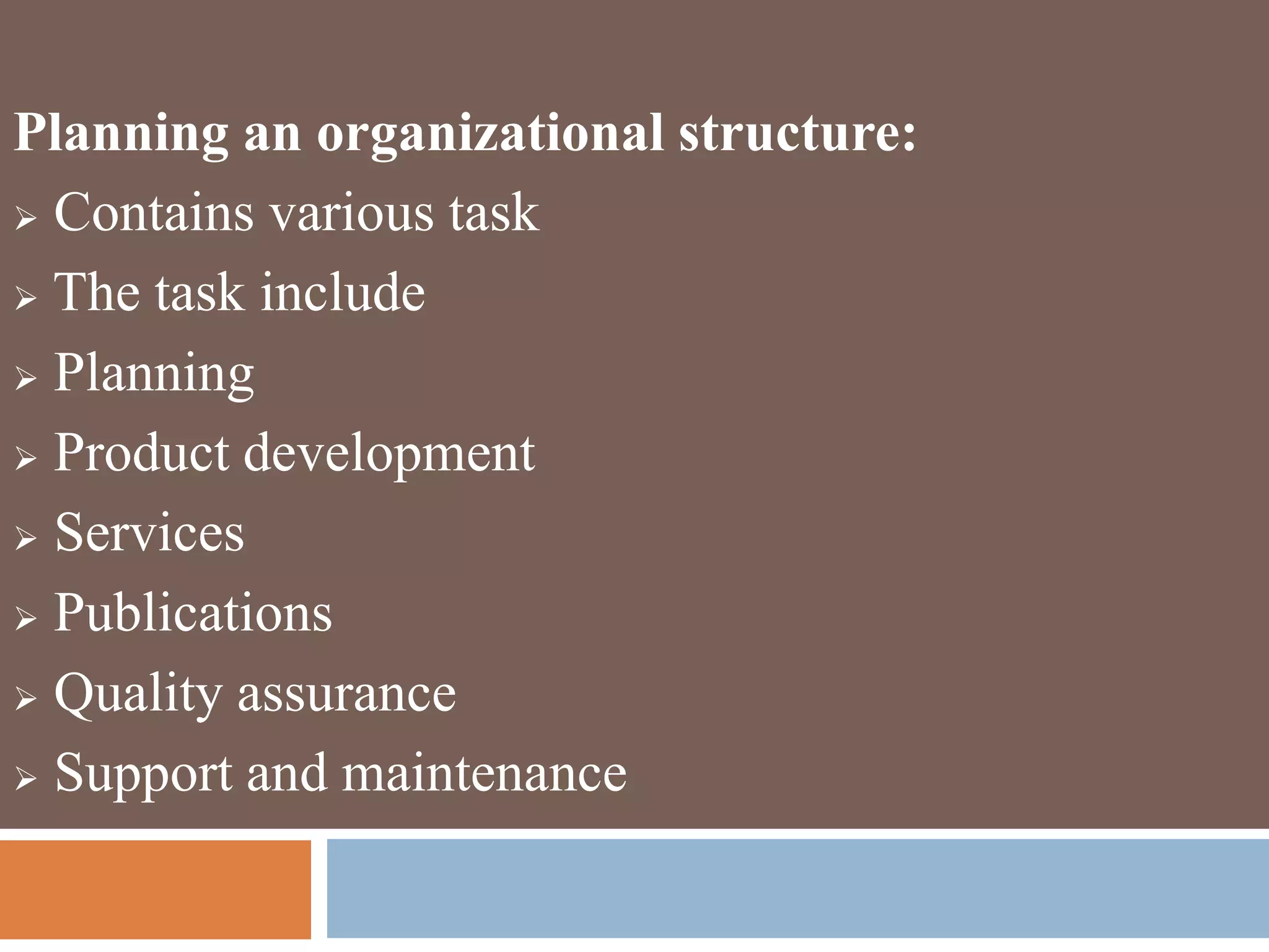 Planning an organizational structure:
 Contains various task
 The task include
 Planning
 Product development
 Services
 Publications
 Quality assurance
 Support and maintenance
 