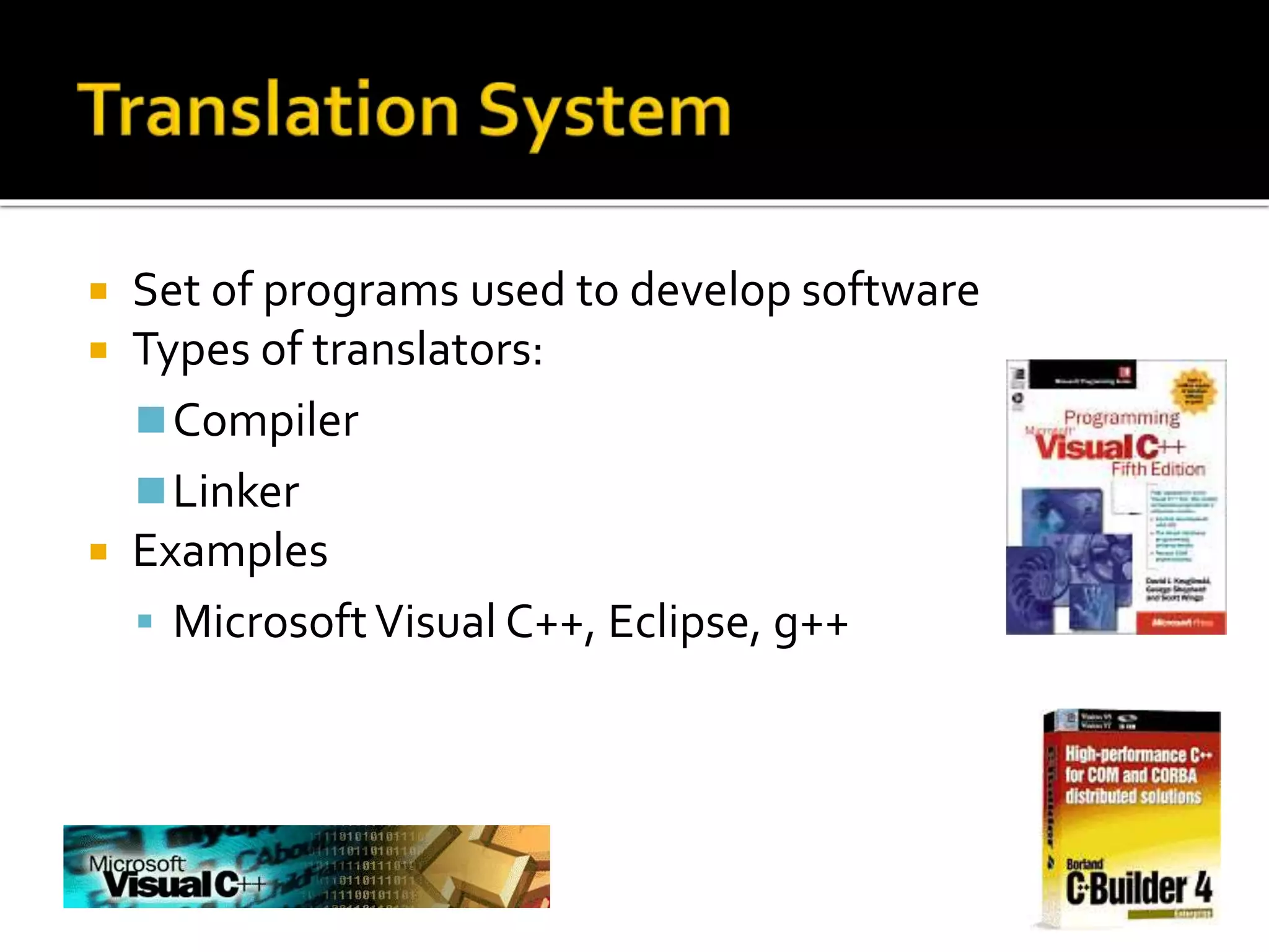  Set of programs used to develop software
 Types of translators:
Compiler
Linker
 Examples
 MicrosoftVisual C++, Eclipse, g++
 