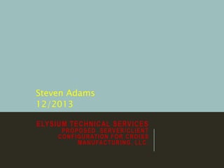 ELYSIUM TECHNICAL SERVICES
PROPOSED SERVER/CLIENT
CONFIGURATION FOR CROISS
MANUFACTURING, LLC.
Steven Adams
12/2013
 