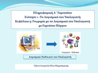 Πληροφορική Α΄ Γυμνασίου
Ενότητα 1 : Το Λογισμικό του Υπολογιστή
Κεφάλαιο 5: Γνωριμία με το Λογισμικό του Υπολογιστή
4o Γυμνάσιο Πύργου
Τζάννε Ευαγγελία ΠΕ20 Πληροφορικής
Λογισμικό (Software) του Υπολογιστή
 