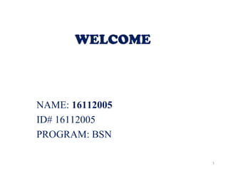 WELCOME
NAME: 16112005
ID# 16112005
PROGRAM: BSN
1
 