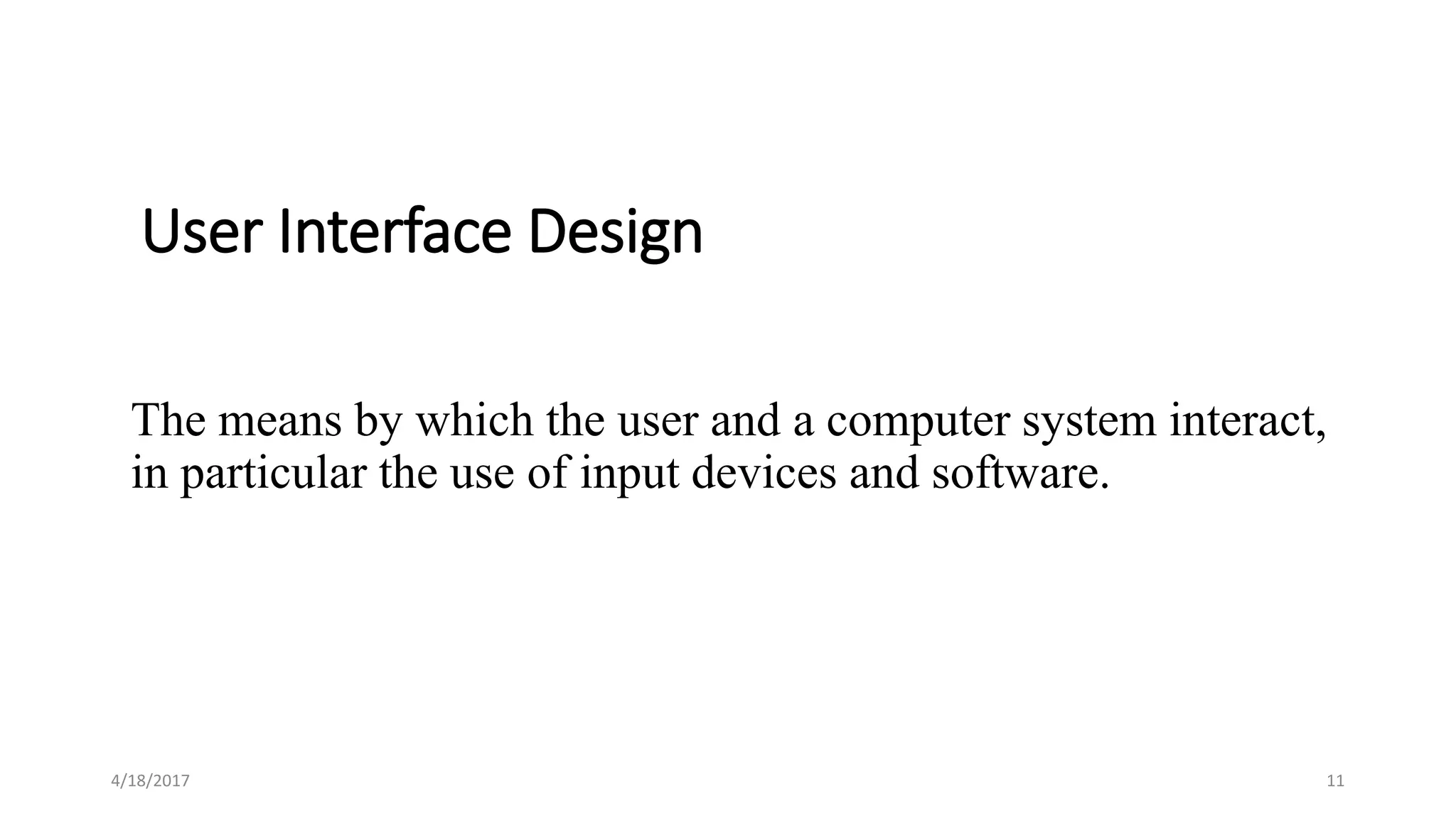User Interface Design
The means by which the user and a computer system interact,
in particular the use of input devices and software.
4/18/2017 11
 
