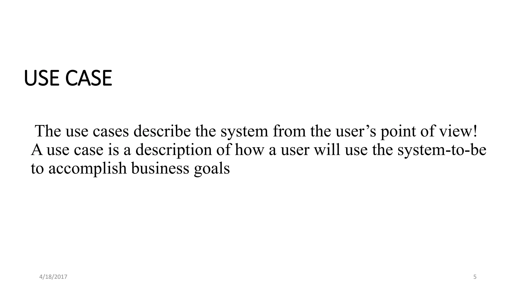 USE CASE
The use cases describe the system from the user’s point of view!
A use case is a description of how a user will use the system-to-be
to accomplish business goals
4/18/2017 5
 