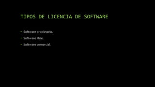 TIPOS DE LICENCIA DE SOFTWARE
• Software propietario.
• Software libre.
• Software comercial.
 
