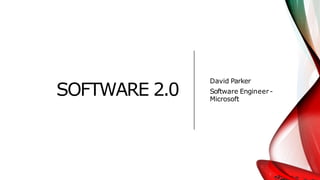 SOFTWARE 2.0
David Parker
Software Engineer-
Microsoft
 