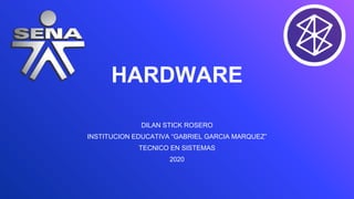 HARDWARE
DILAN STICK ROSERO
INSTITUCION EDUCATIVA “GABRIEL GARCIA MARQUEZ”
TECNICO EN SISTEMAS
2020
 