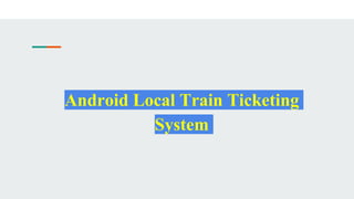 Android Local Train Ticketing
System
 