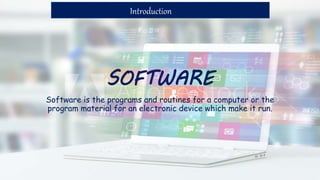 SOFTWARE
Software is the programs and routines for a computer or the
program material for an electronic device which make it run.
Introduction
 
