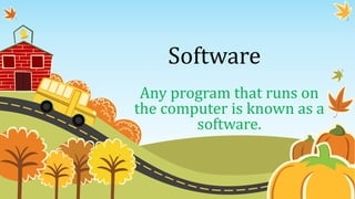 Software
Any program that runs on
the computer is known as a
software.
 