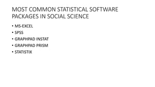 MOST COMMON STATISTICAL SOFTWARE
PACKAGES IN SOCIAL SCIENCE
• MS-EXCEL
• SPSS
• GRAPHPAD INSTAT
• GRAPHPAD PRISM
• STATISTIX
 