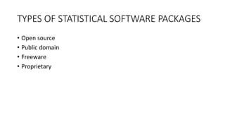 TYPES OF STATISTICAL SOFTWARE PACKAGES
• Open source
• Public domain
• Freeware
• Proprietary
 