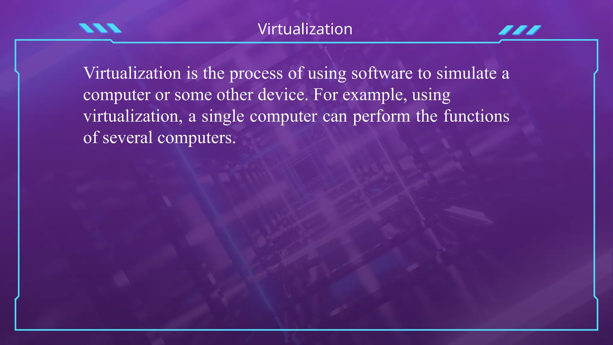 Virtualization
Virtualization is the process of using software to simulate a
computer or some other device. For example, using
virtualization, a single computer can perform the functions
of several computers.
 