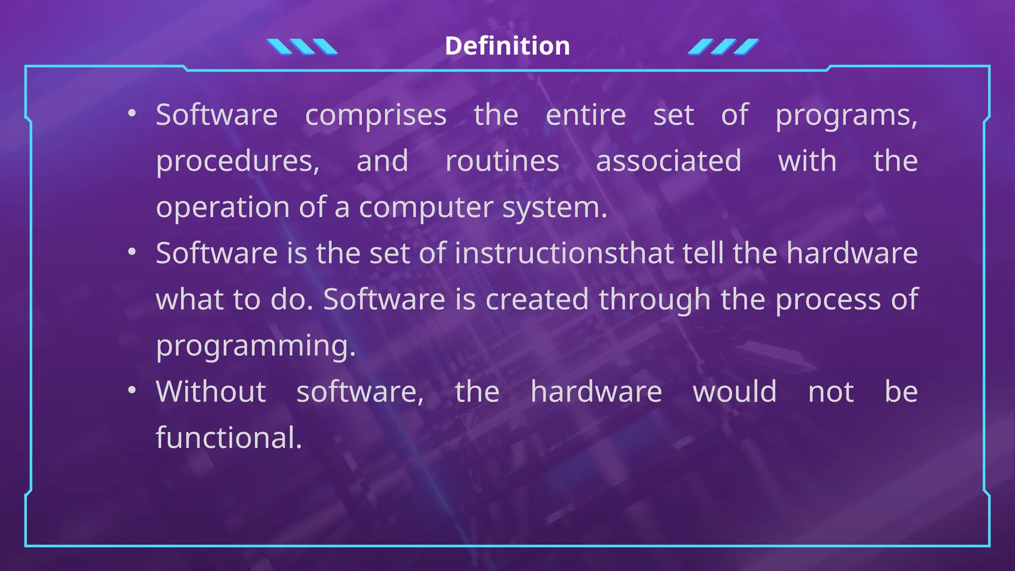Definition
• Software comprises the entire set of programs,
procedures, and routines associated with the
operation of a computer system.
• Software is the set of instructionsthat tell the hardware
what to do. Software is created through the process of
programming.
• Without software, the hardware would not be
functional.
 