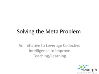 Solving the Meta Problem  An Initiative to Leverage Collective Intelligence to improve Teaching/Learning 