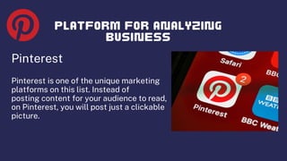 Pinterest
Pinterest is one of the unique marketing
platforms on this list. Instead of
posting content for your audience to read,
on Pinterest, you will post just a clickable
picture.
 
