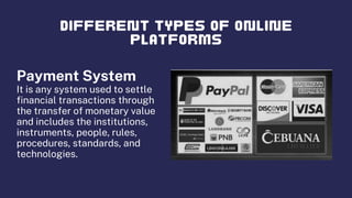 Payment System
It is any system used to settle
financial transactions through
the transfer of monetary value
and includes the institutions,
instruments, people, rules,
procedures, standards, and
technologies.
 