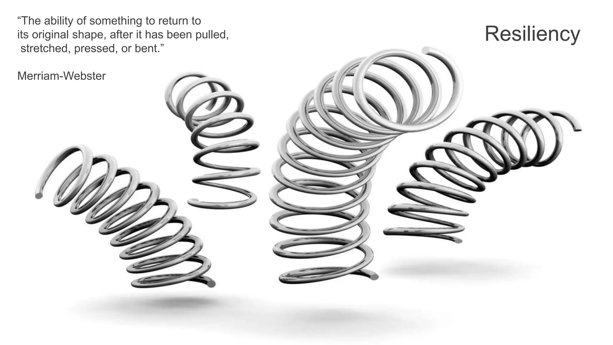 “The ability of something to return to its original shape, after it has been pulled, stretched, pressed, or bent.” Merriam-Webster Resiliency 