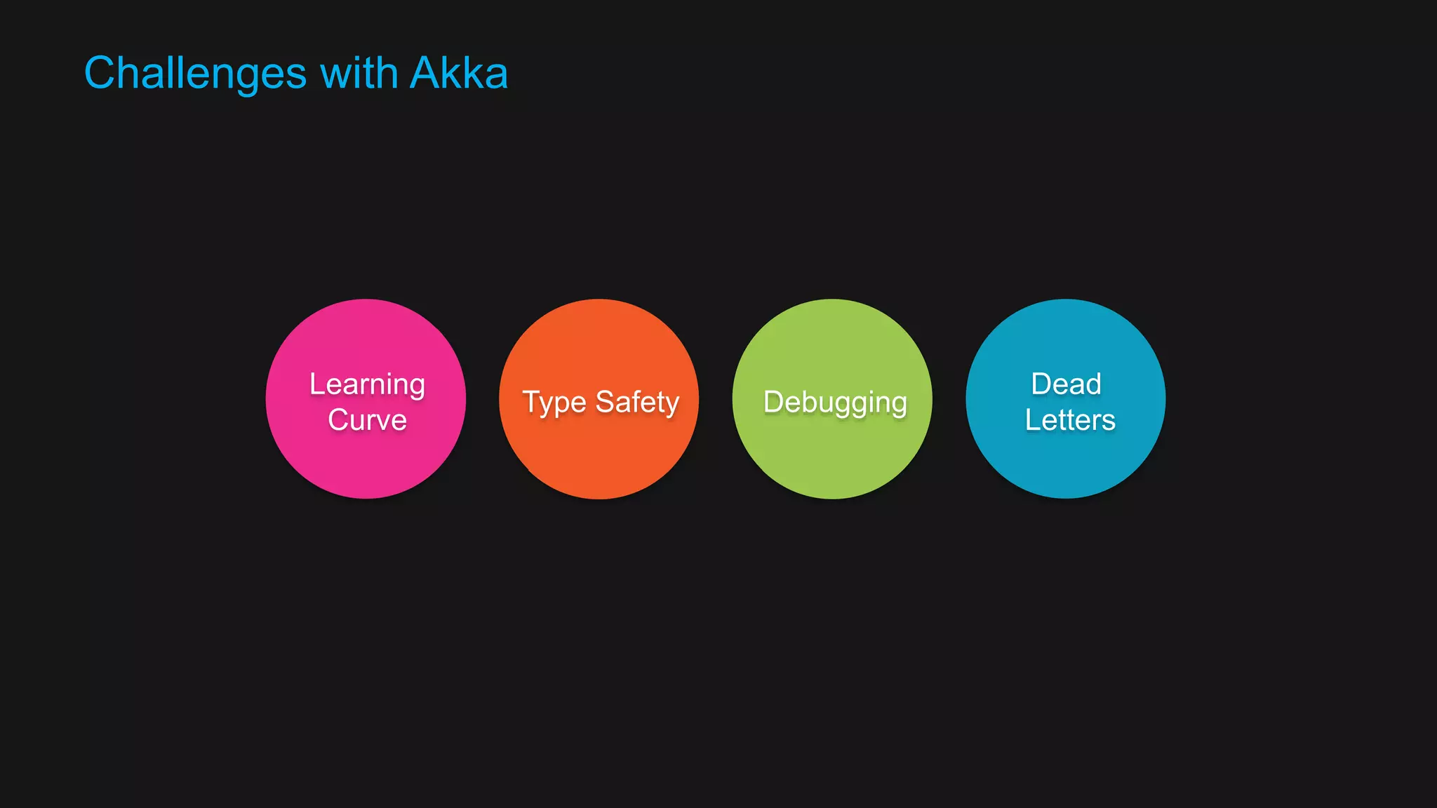 Why Akka? Reactive Elastic Fault Tolerant Load Management Both up and out Location Transparency 