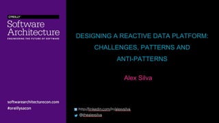 DESIGNING A REACTIVE DATA PLATFORM:
CHALLENGES, PATTERNS AND
ANTI-PATTERNS
Alex Silva
 