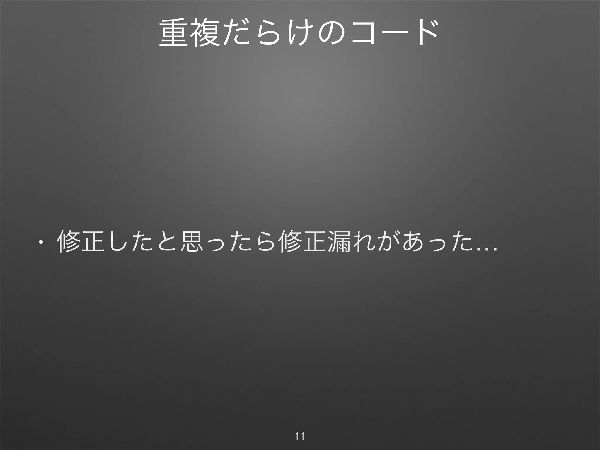 重複だらけのコード
• 修正したと思ったら修正漏れがあった…
11
 