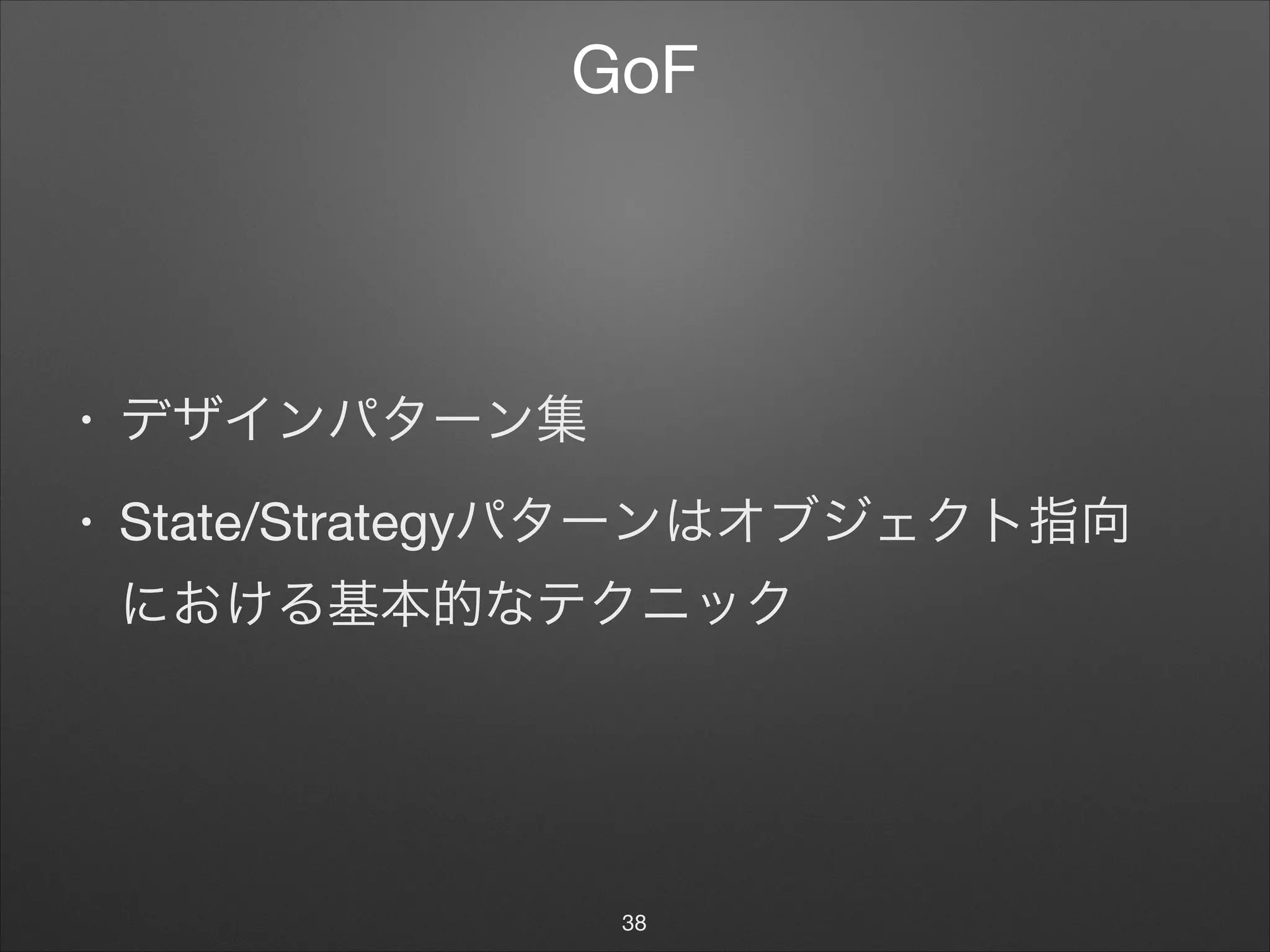 GoF
• デザインパターン集

• State/Strategyパターンはオブジェクト指向 
における基本的なテクニック
38
 