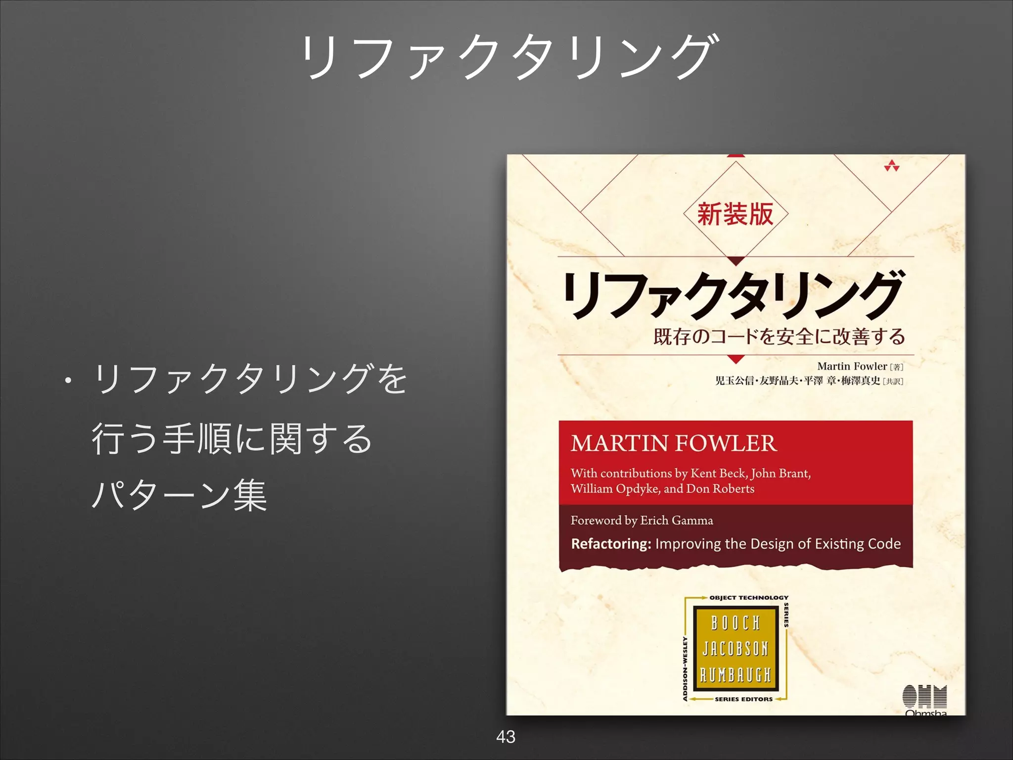 リファクタリング
• リファクタリングを 
行う手順に関する 
パターン集
43
 