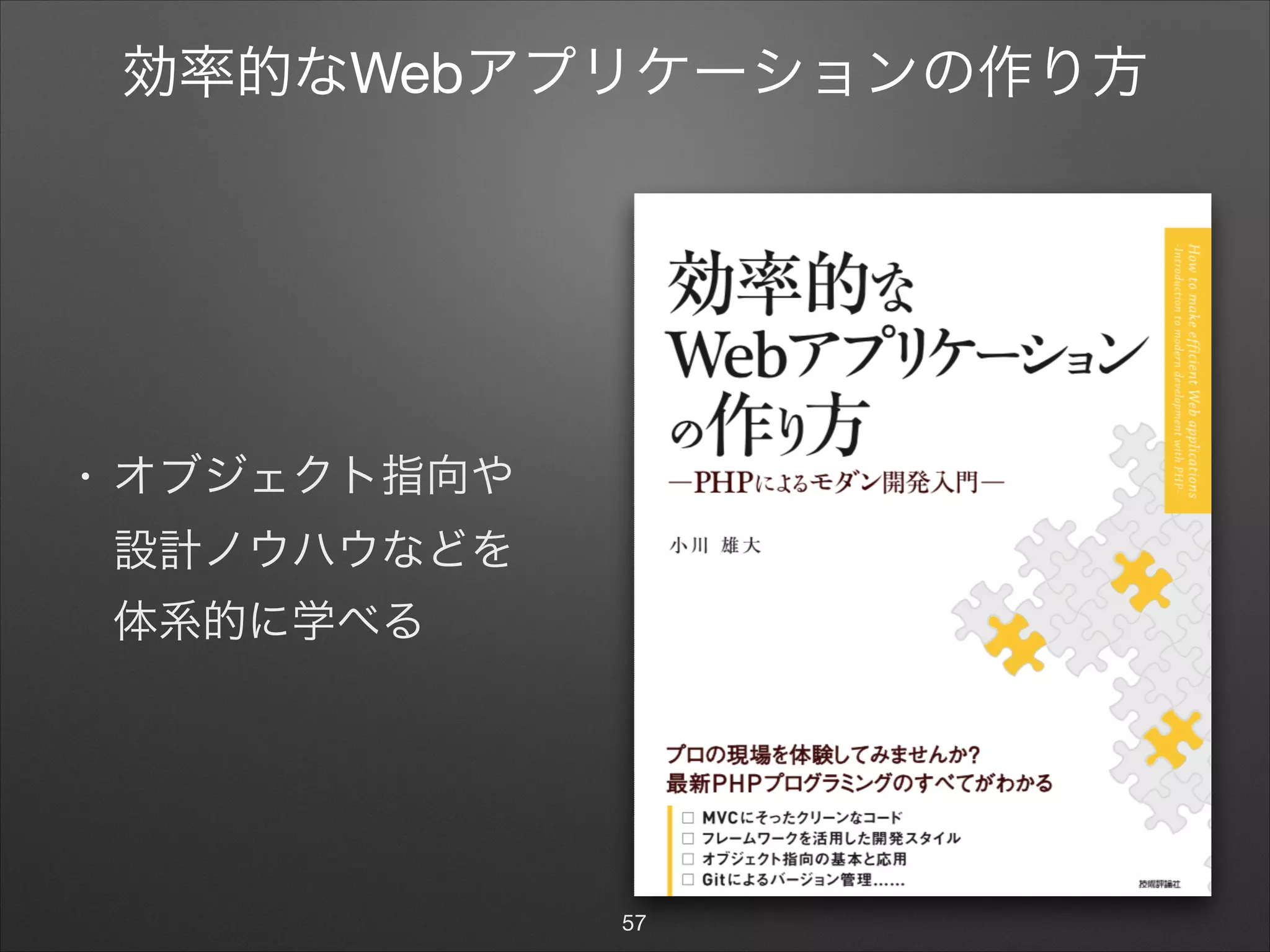 効率的なWebアプリケーションの作り方
• オブジェクト指向や 
設計ノウハウなどを 
体系的に学べる
57
 