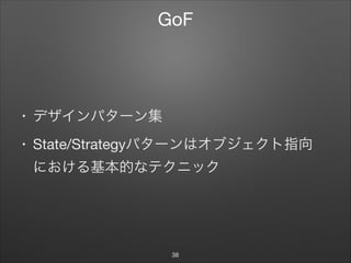 GoF
• デザインパターン集

• State/Strategyパターンはオブジェクト指向 
における基本的なテクニック
38
 