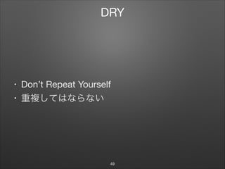 DRY
• Don’t Repeat Yourself

• 重複してはならない
49
 