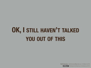 Rafﬁ Krikorian / raﬃ.krikorian@gmail.com / 9 March 2015 
Software Architecture Conference 2015
OK, I STILL HAVEN’T TALKED
YOU OUT OF THIS
 