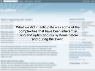 What we didn’t anticipate was some of the
complexities that have been inherent in
ﬁxing and optimizing our systems before
and during the event.
 