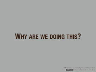 Rafﬁ Krikorian / raﬃ.krikorian@gmail.com / 9 March 2015 
Software Architecture Conference 2015
WHY ARE WE DOING THIS?
 