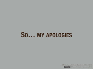 Rafﬁ Krikorian / raﬃ.krikorian@gmail.com / 9 March 2015 
Software Architecture Conference 2015
SO… MY APOLOGIES
 