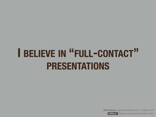 Rafﬁ Krikorian / raﬃ.krikorian@gmail.com / 9 March 2015 
Software Architecture Conference 2015
I BELIEVE IN “FULL-CONTACT”
PRESENTATIONS
 