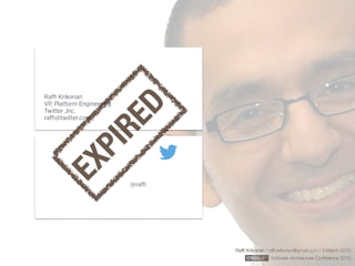 Rafﬁ Krikorian / raﬃ.krikorian@gmail.com / 9 March 2015 
Software Architecture Conference 2015
@raffi
Raffi Krikorian
VP, Platform Engineering
Twitter ,Inc.
raffi@twitter.com
EXPIRED
 