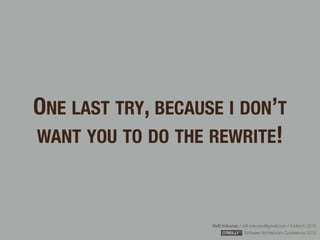 Rafﬁ Krikorian / raﬃ.krikorian@gmail.com / 9 March 2015 
Software Architecture Conference 2015
ONE LAST TRY, BECAUSE I DON’T
WANT YOU TO DO THE REWRITE!
 