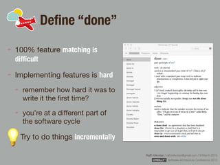 Rafﬁ Krikorian / raﬃ.krikorian@gmail.com / 9 March 2015 
Software Architecture Conference 2015
Deﬁne “done”
100% feature matching is
difﬁcult
Implementing features is hard

remember how hard it was to
write it the ﬁrst time?

you’re at a diﬀerent part of
the software cycle

Try to do things incrementally
 
