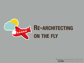 Rafﬁ Krikorian / raﬃ.krikorian@gmail.com / 9 March 2015 
Software Architecture Conference 2015
RE-ARCHITECTING
ON THE FLY
 