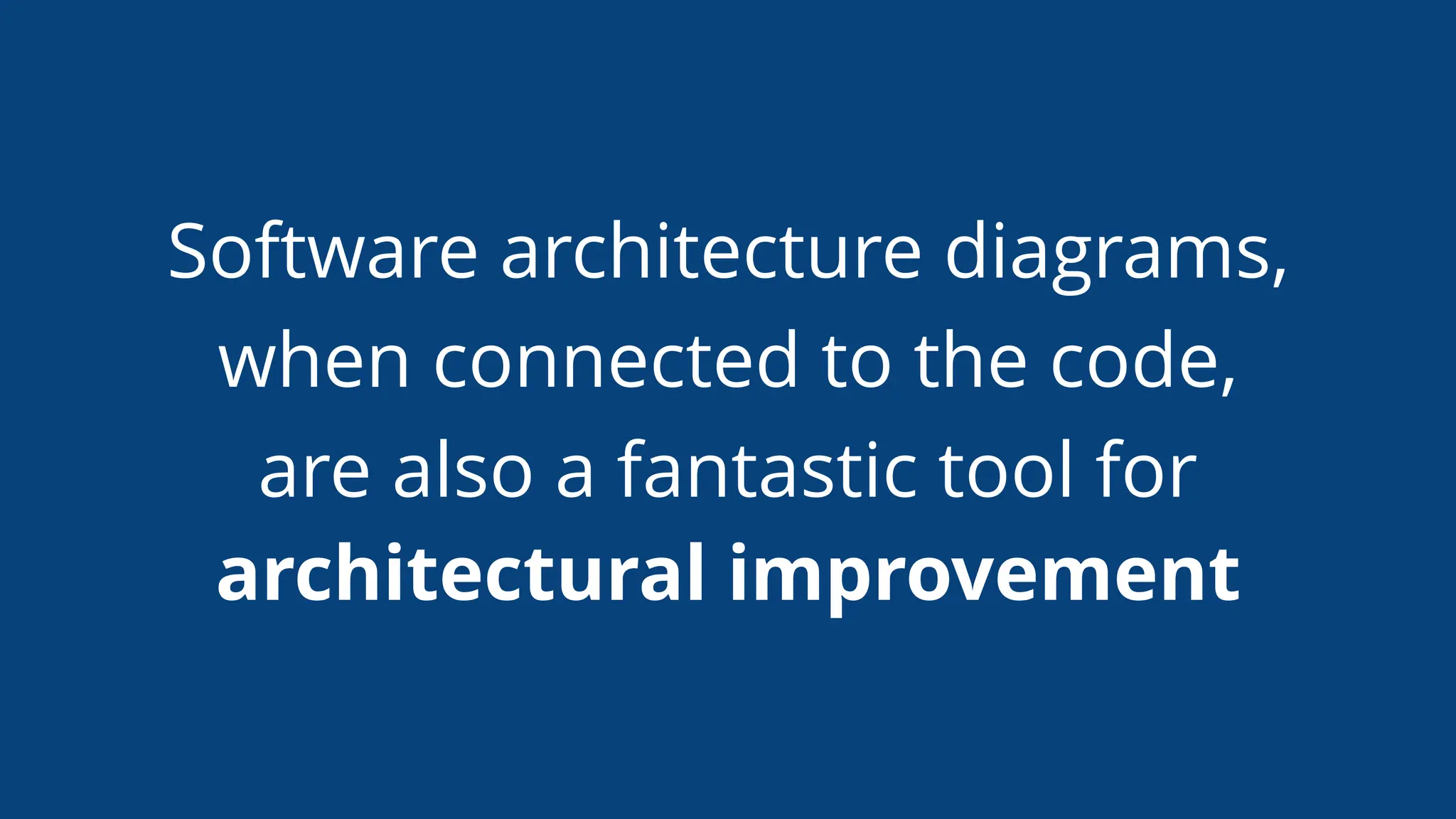 Software architecture diagrams,
when connected to the code,
are also a fantastic tool for
architectural improvement
 